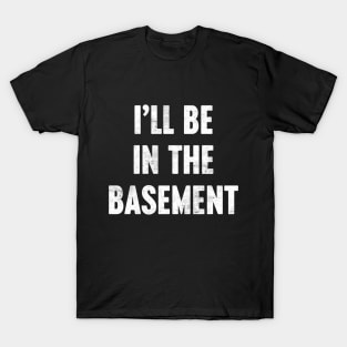 I'LL BE IN THE BASEMENT Funny Retro (White) T-Shirt